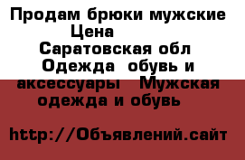 Продам брюки мужские › Цена ­ 1 000 - Саратовская обл. Одежда, обувь и аксессуары » Мужская одежда и обувь   